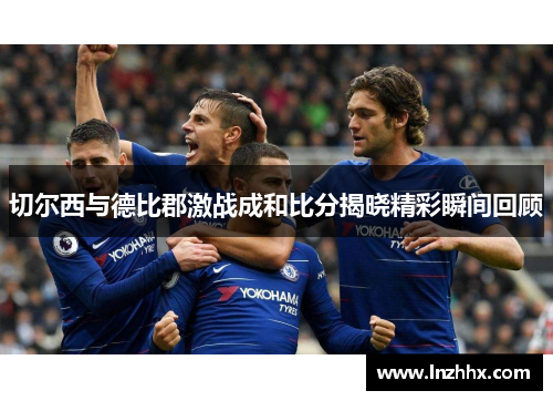 切尔西与德比郡激战成和比分揭晓精彩瞬间回顾