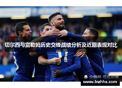 切尔西与富勒姆历史交锋战绩分析及近期表现对比
