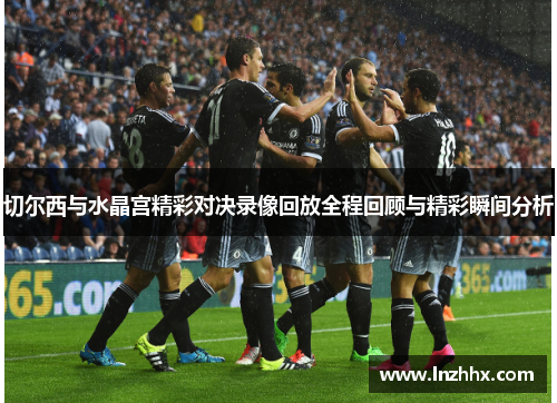 切尔西与水晶宫精彩对决录像回放全程回顾与精彩瞬间分析