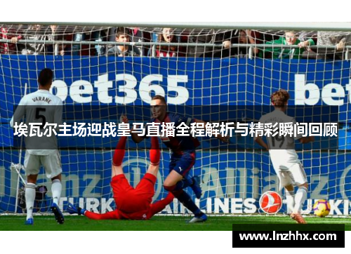 埃瓦尔主场迎战皇马直播全程解析与精彩瞬间回顾