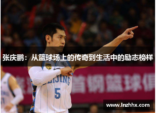 张庆鹏：从篮球场上的传奇到生活中的励志榜样