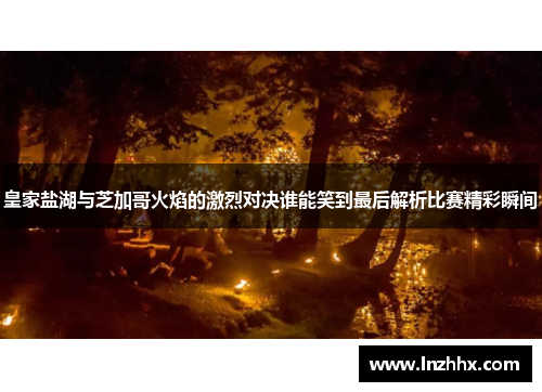 皇家盐湖与芝加哥火焰的激烈对决谁能笑到最后解析比赛精彩瞬间