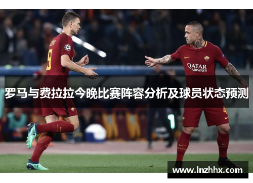 罗马与费拉拉今晚比赛阵容分析及球员状态预测