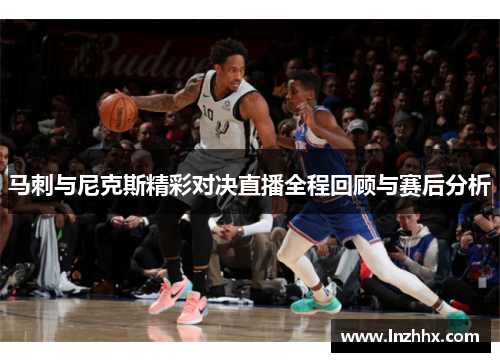 马刺与尼克斯精彩对决直播全程回顾与赛后分析