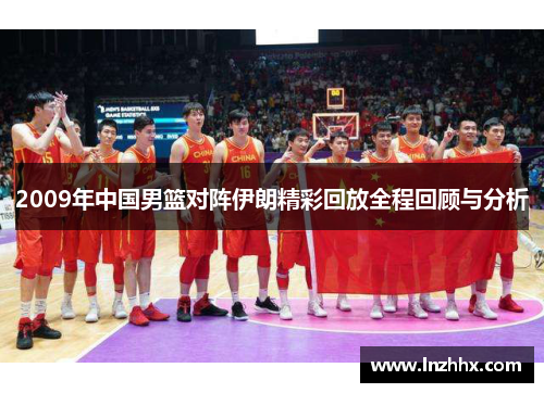 2009年中国男篮对阵伊朗精彩回放全程回顾与分析